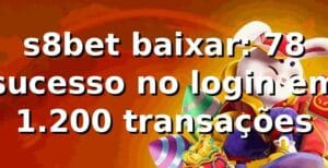s8bet baixar: 78% sucesso no login em 1.200 transações 📊